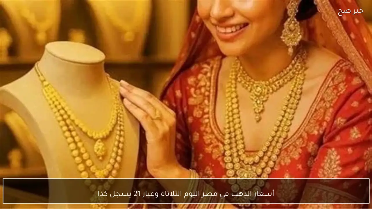 أسعار الذهب في مصر اليوم الثلاثاء وعيار 21 يسجل كذا