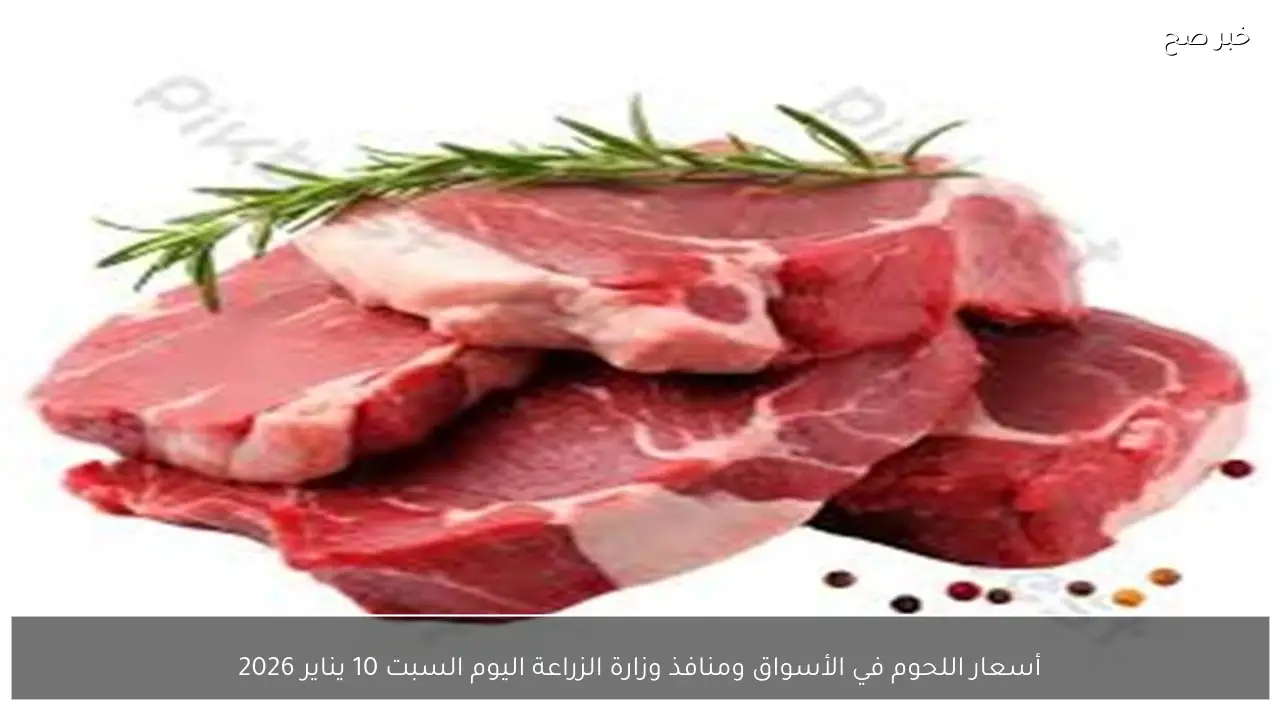 أسعار اللحوم في الأسواق ومنافذ وزارة الزراعة اليوم السبت 10 يناير 2026
