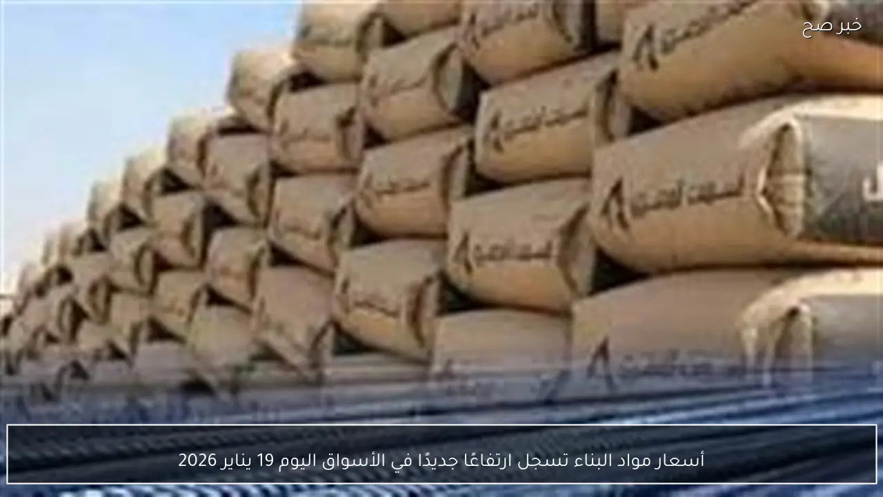أسعار مواد البناء تسجل ارتفاعًا جديدًا في الأسواق اليوم 19 يناير 2026