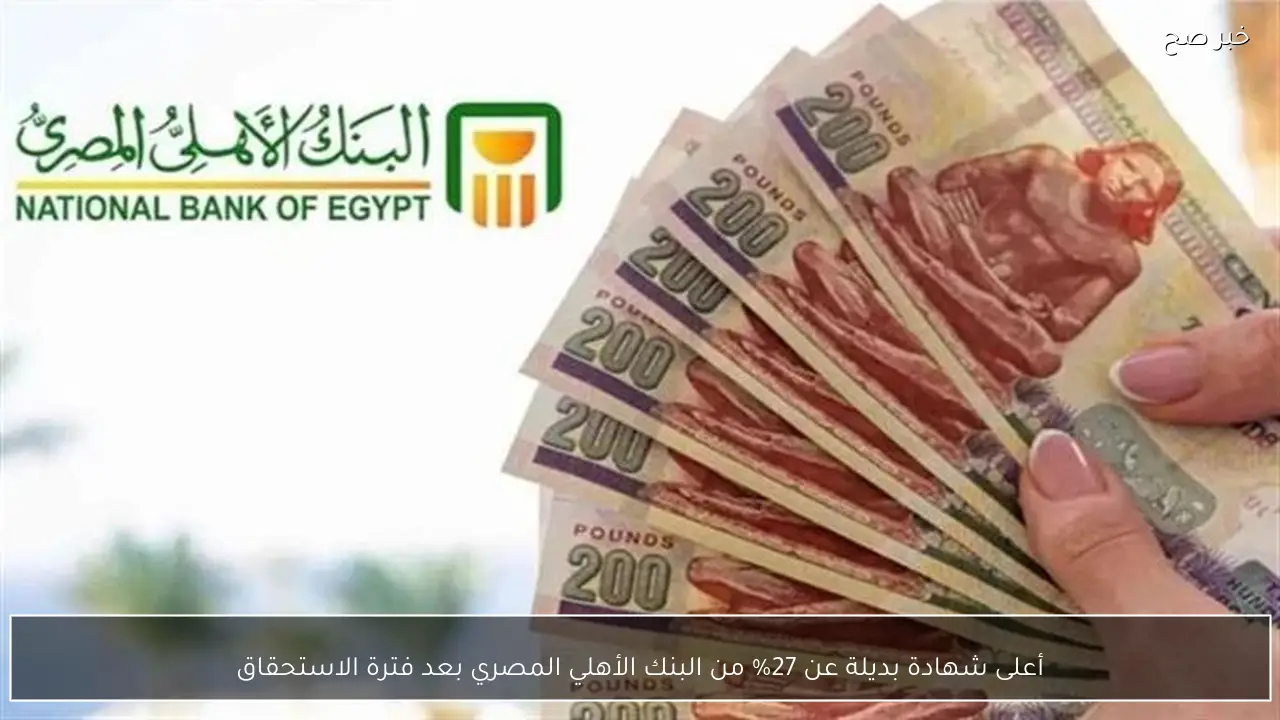 أعلى شهادة بديلة عن 27% من البنك الأهلي المصري بعد فترة الاستحقاق