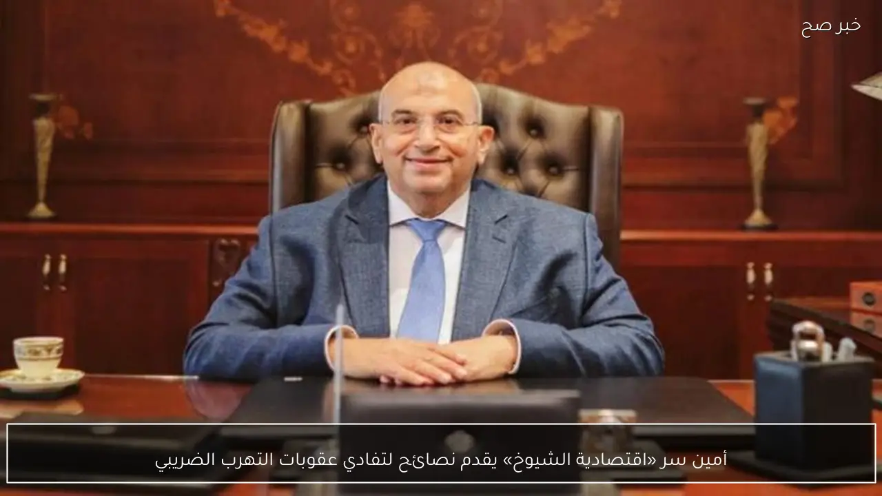 أمين سر «اقتصادية الشيوخ» يقدم نصائح لتفادي عقوبات التهرب الضريبي