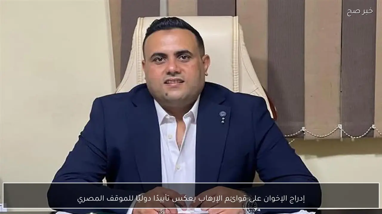 إدراج الإخوان على قوائم الإرهاب يعكس تأييدًا دوليًا للموقف المصري