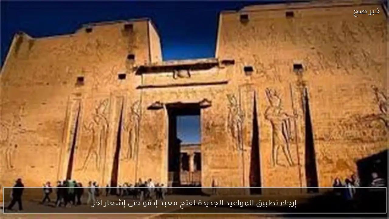 إرجاء تطبيق المواعيد الجديدة لفتح معبد إدفو حتى إشعار آخر