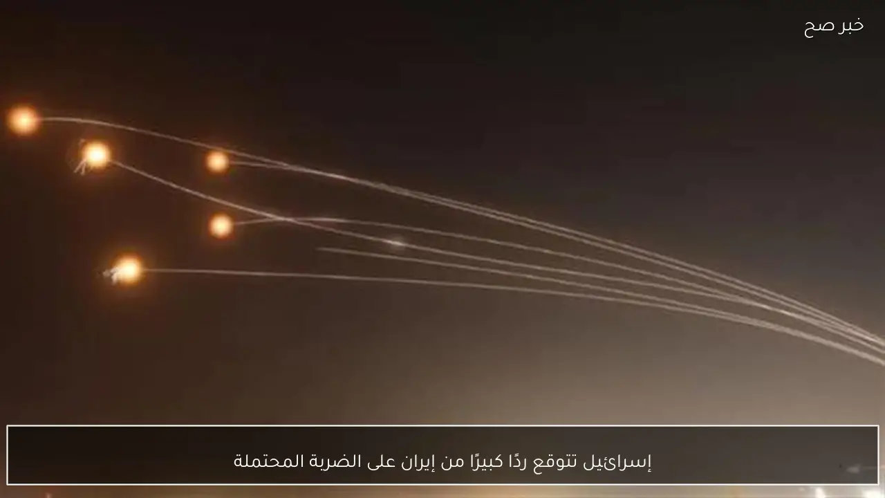 إسرائيل تتوقع ردًا كبيرًا من إيران على الضربة المحتملة