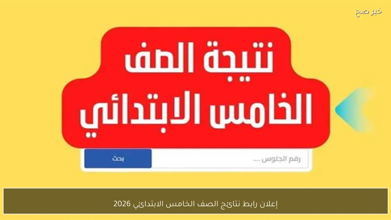 إعلان رابط نتائج الصف الخامس الابتدائي 2026 وخطوات الاستعلام الرسمية برقم الجلوس