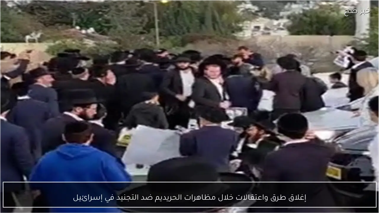 إغلاق طرق واعتقالات خلال مظاهرات الحريديم ضد التجنيد في إسرائيل