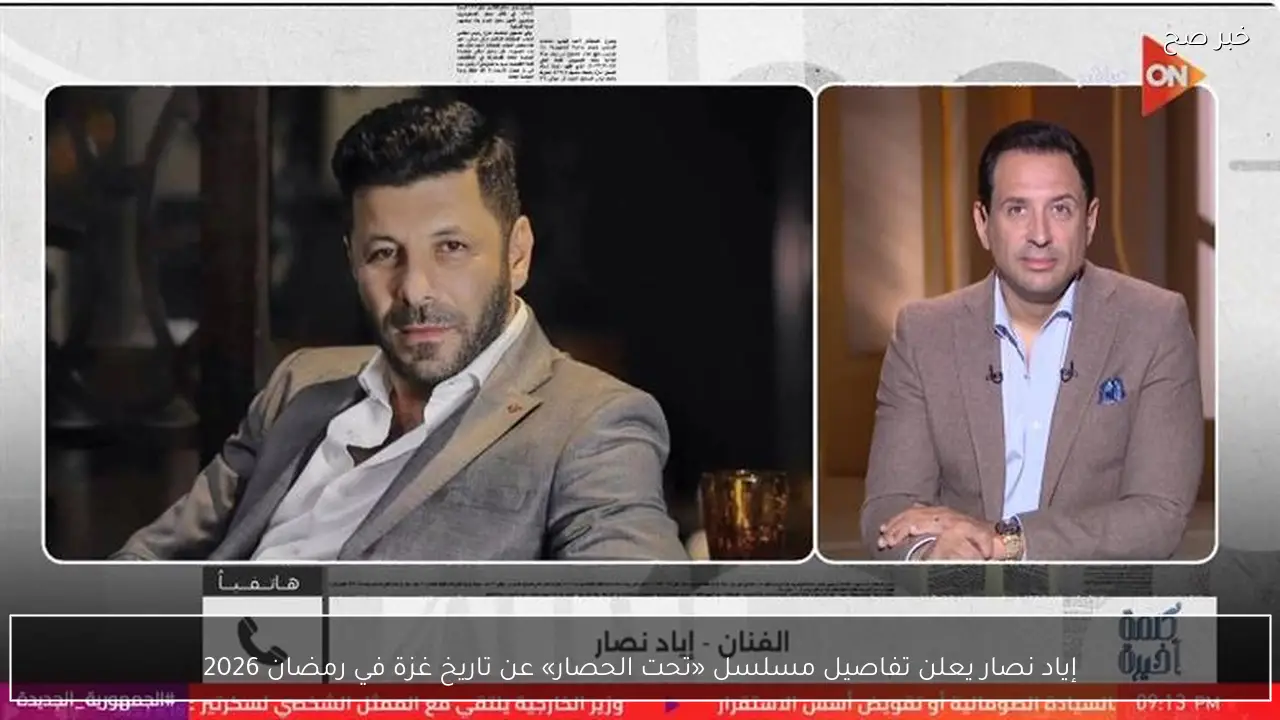 إياد نصار يعلن تفاصيل مسلسل «تحت الحصار» عن تاريخ غزة في رمضان 2026