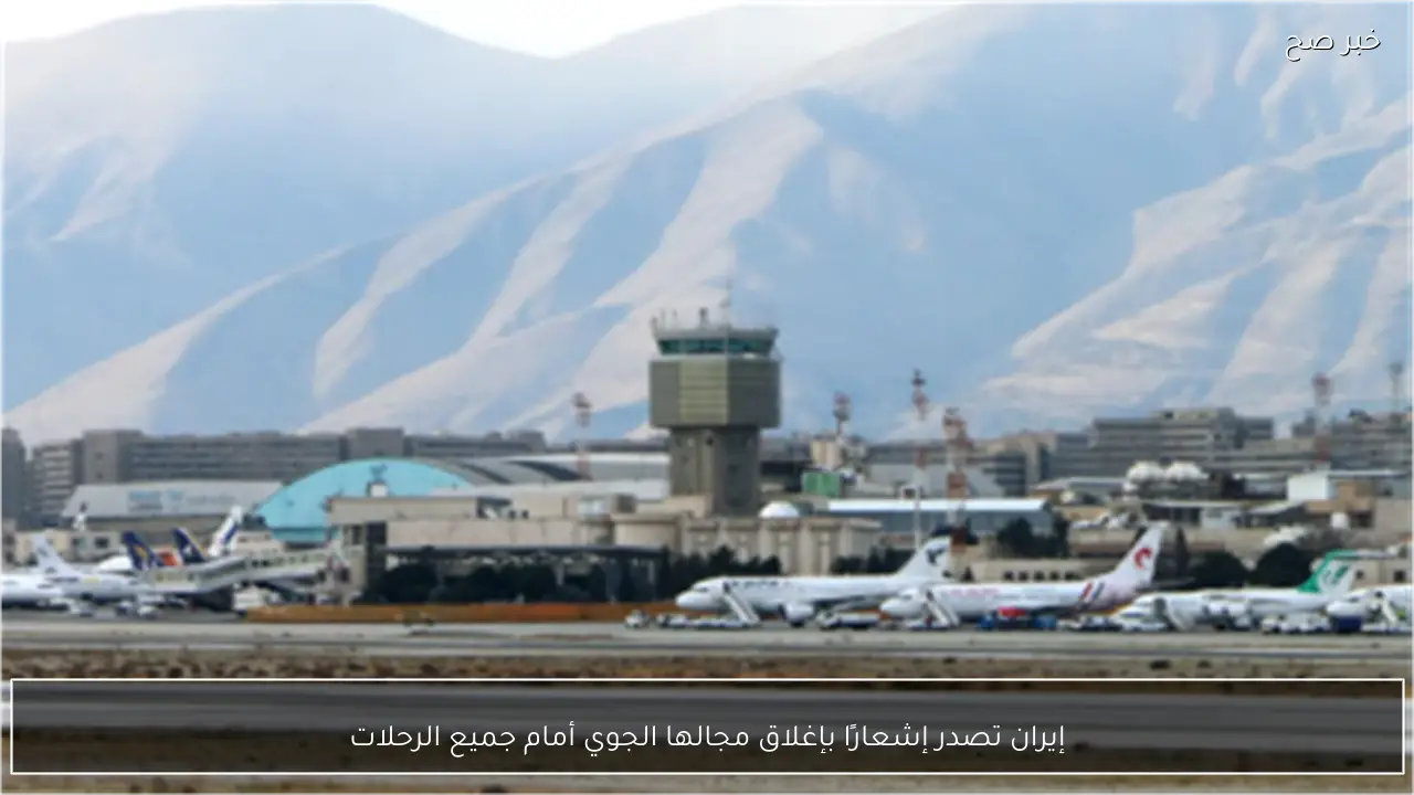 إيران تصدر إشعارًا بإغلاق مجالها الجوي أمام جميع الرحلات