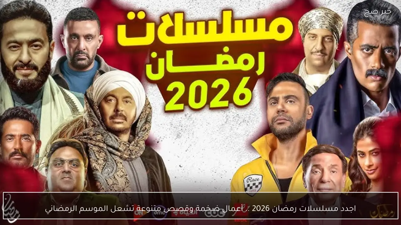 اجدد مسلسلات رمضان 2026 .. أعمال ضخمة وقصص متنوعة تشعل الموسم الرمضاني