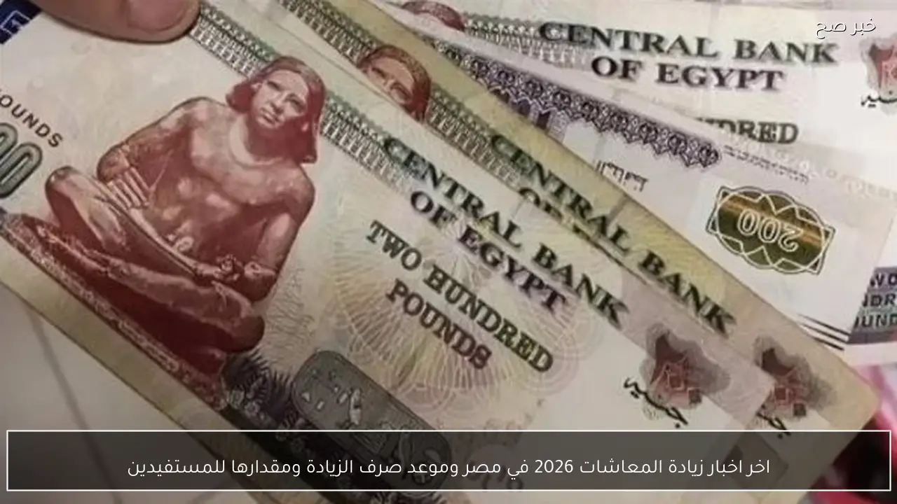 اخر اخبار زيادة المعاشات 2026 في مصر وموعد صرف الزيادة ومقدارها للمستفيدين