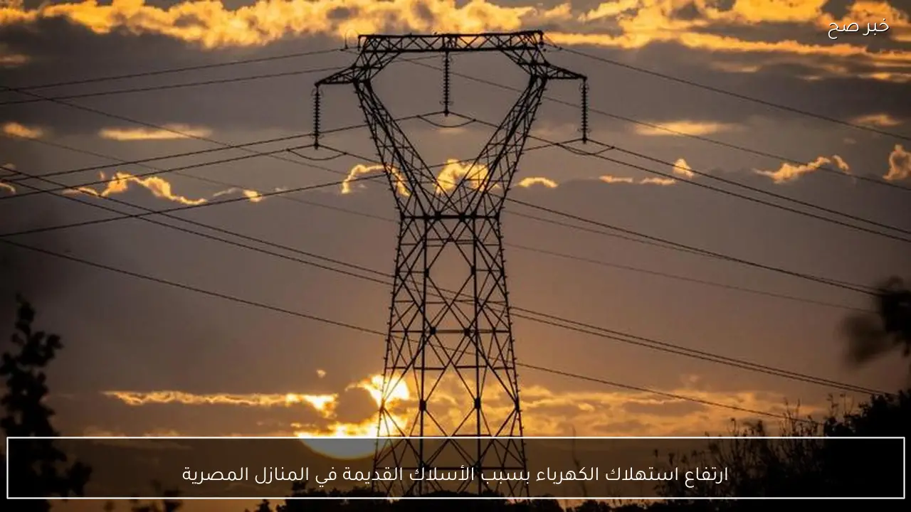 ارتفاع استهلاك الكهرباء بسبب الأسلاك القديمة في المنازل المصرية