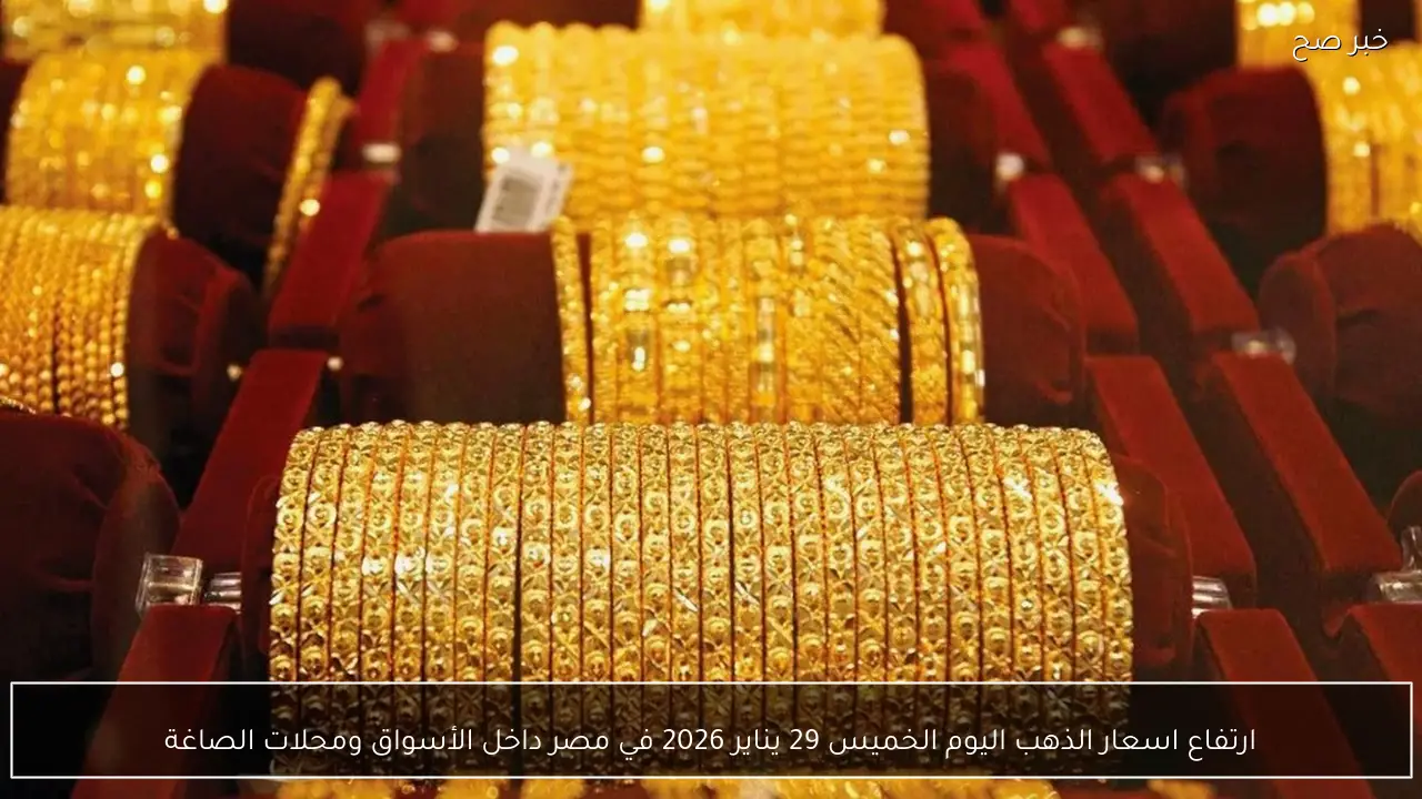 ارتفاع اسعار الذهب اليوم الخميس 29 يناير 2026 في مصر داخل الأسواق ومحلات الصاغة