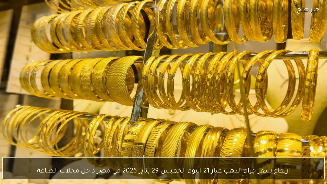 ارتفاع سعر جرام الذهب عيار 21 اليوم الخميس 29 يناير 2026 في مصر داخل محلات الصاغة