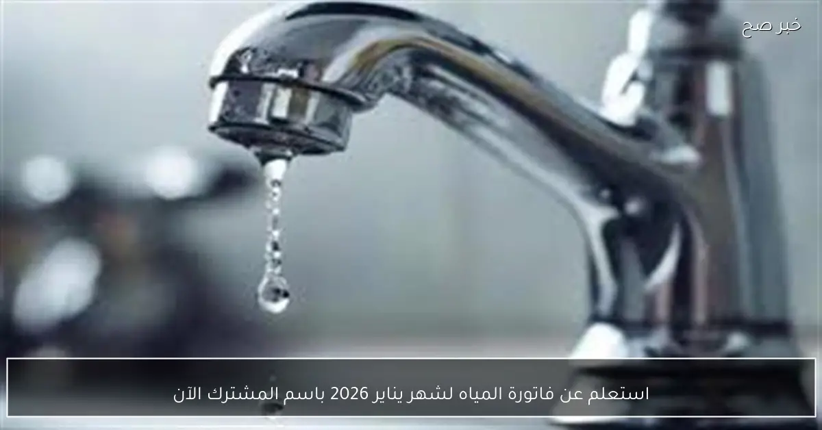 استعلم عن فاتورة المياه لشهر يناير 2026 باسم المشترك الآن