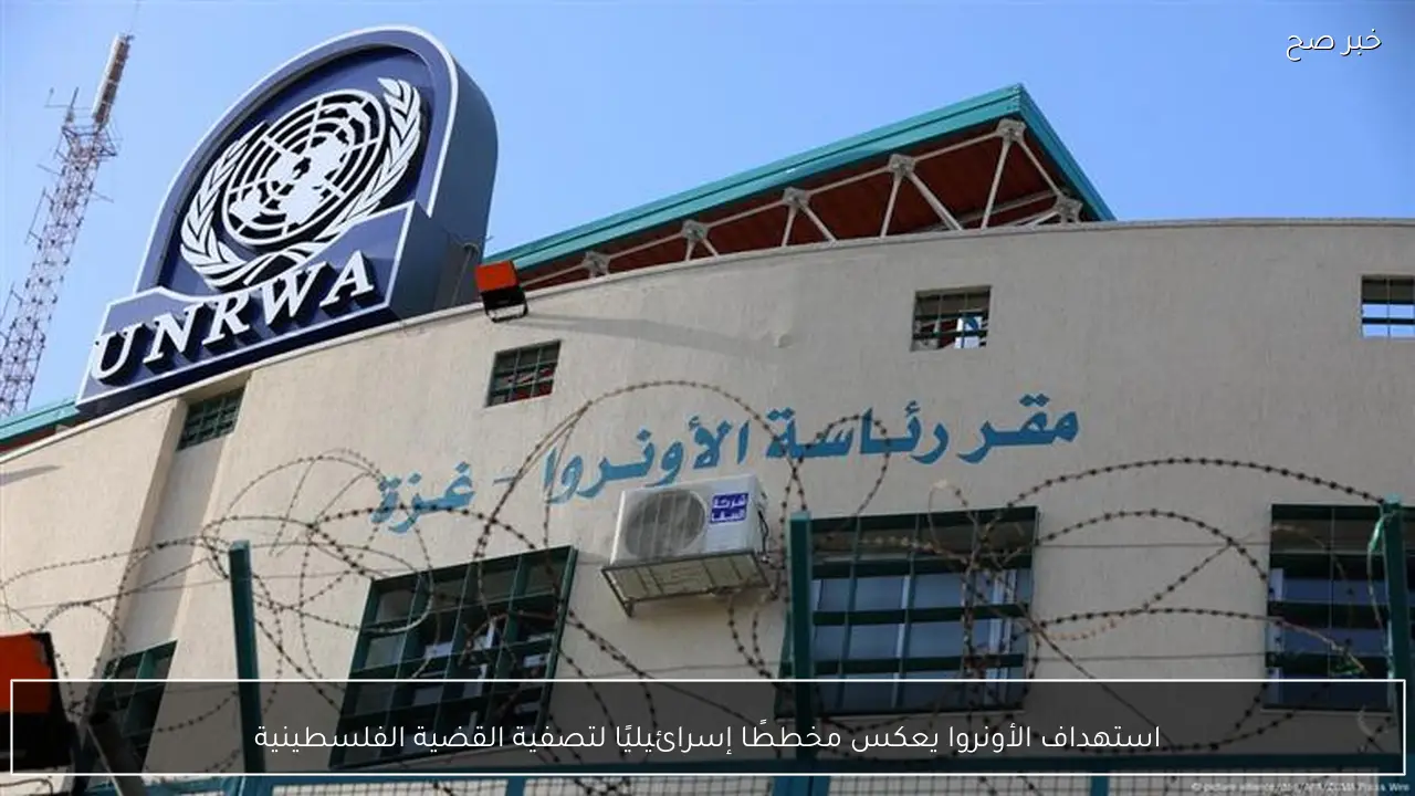 استهداف الأونروا يعكس مخططًا إسرائيليًا لتصفية القضية الفلسطينية