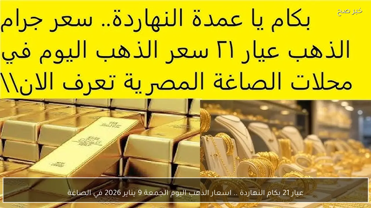 عيار 21 بكام النهاردة .. اسعار الذهب اليوم الجمعة 9 يناير 2026 في الصاغة