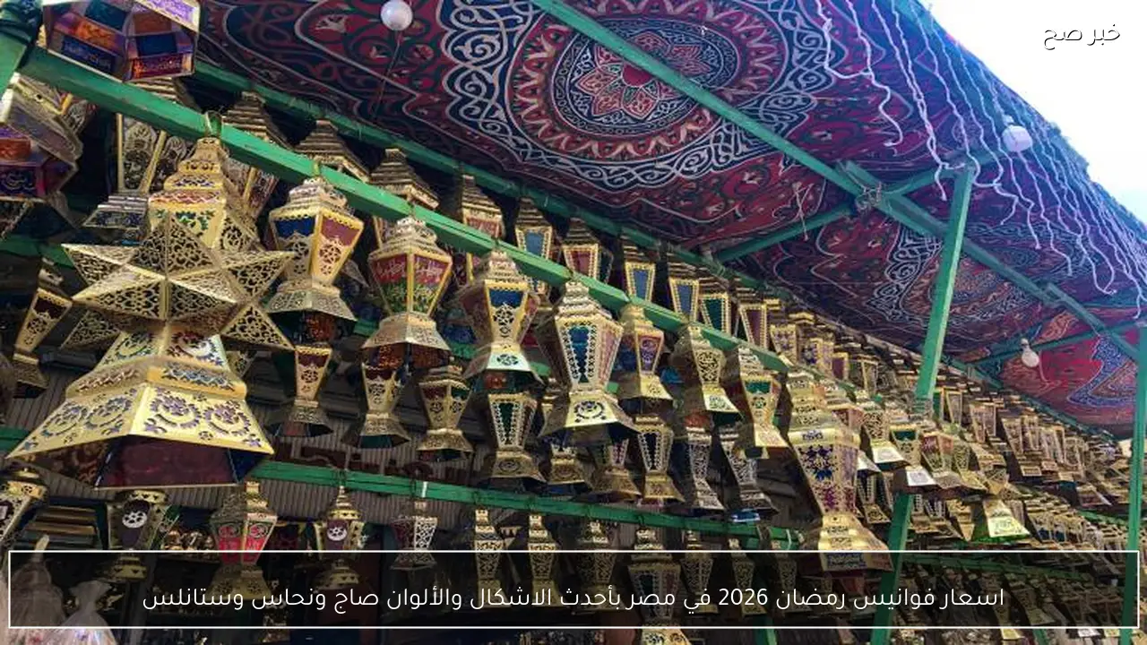 اسعار فوانيس رمضان 2026 في مصر بأحدث الاشكال والألوان صاج ونحاس وستانلس