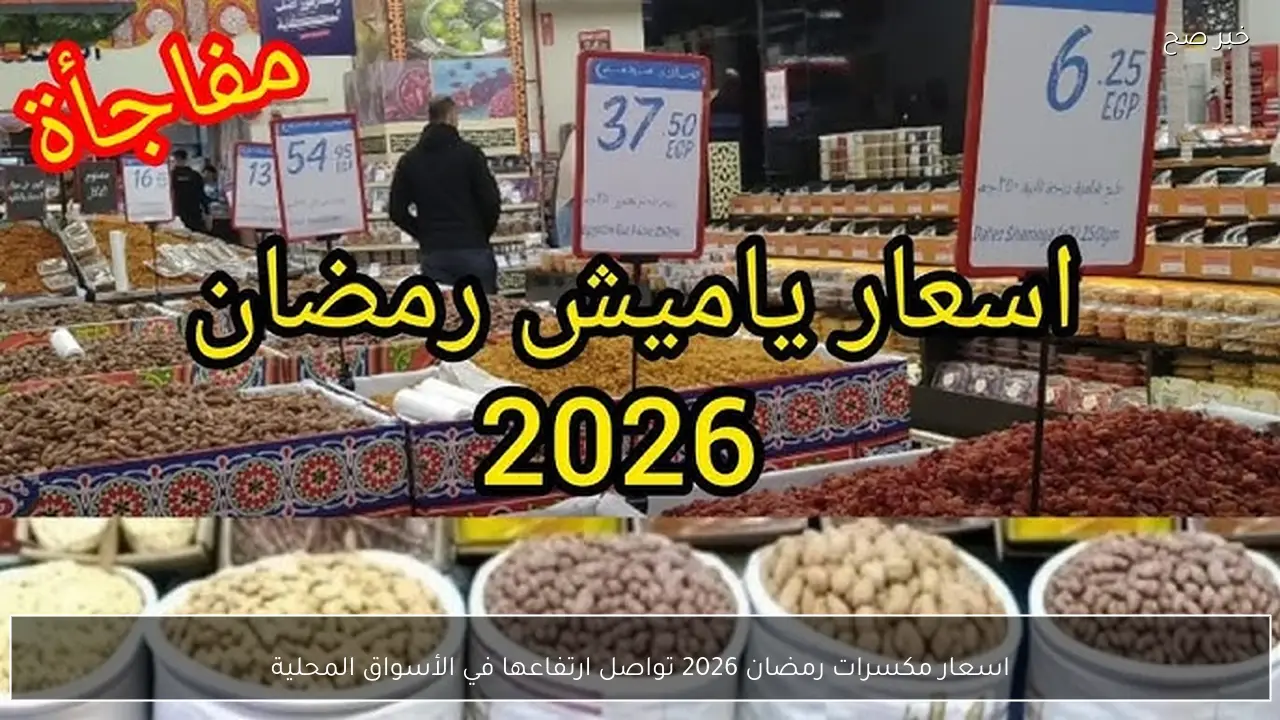 اسعار مكسرات رمضان 2026 تواصل ارتفاعها في الأسواق المحلية