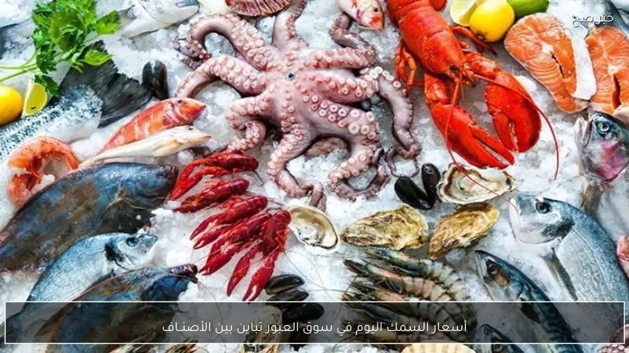 أسعار السمك اليوم في سوق العبور تباين بين الأصنــاف