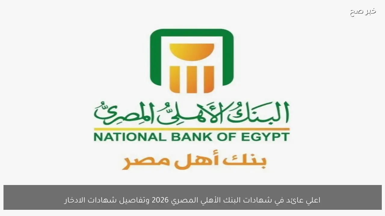 اعلي عائد في شهادات البنك الأهلي المصري 2026 وتفاصيل شهادات الادخار