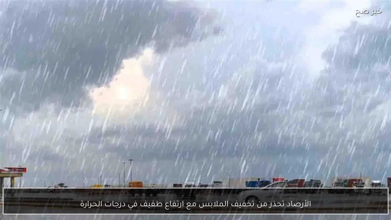 الأرصاد تحذر من تخفيف الملابس مع ارتفاع طفيف في درجات الحرارة