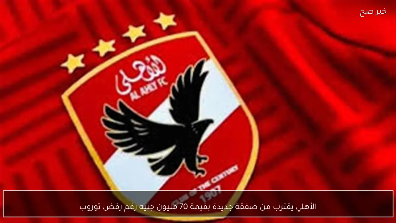 الأهلي يقترب من صفقة جديدة بقيمة 70 مليون جنيه رغم رفض توروب
