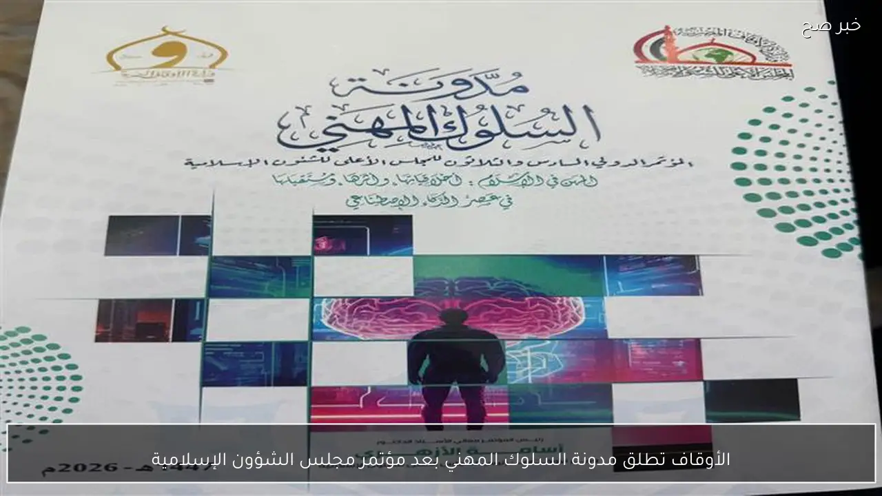 الأوقاف تطلق مدونة السلوك المهني بعد مؤتمر مجلس الشؤون الإسلامية