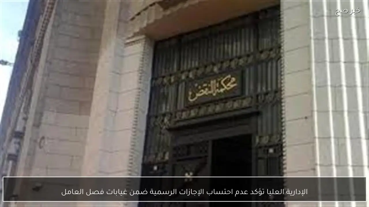 الإدارية العليا تؤكد عدم احتساب الإجازات الرسمية ضمن غيابات فصل العامل