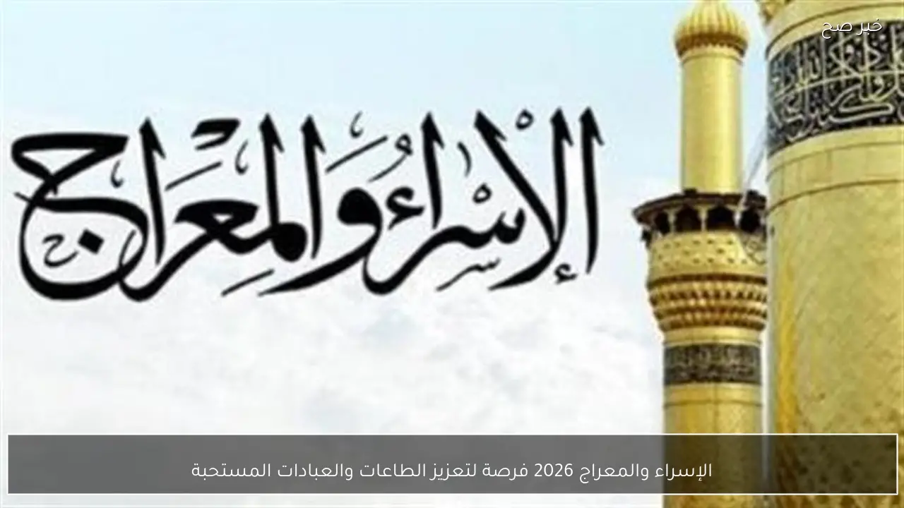 الإسراء والمعراج 2026 فرصة لتعزيز الطاعات والعبادات المستحبة