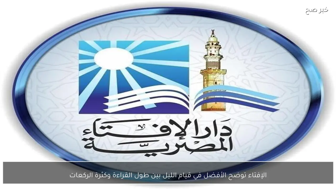 الإفتاء توضح الأفضل في قيام الليل بين طول القراءة وكثرة الركعات