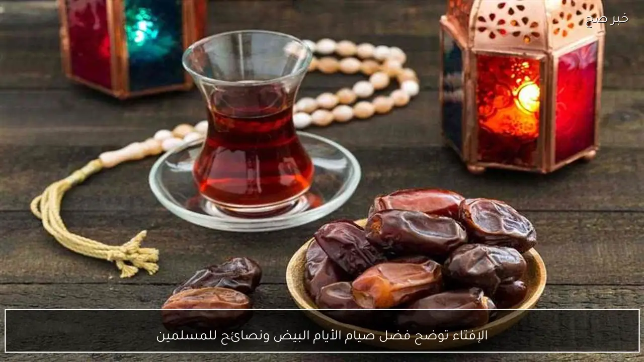 الإفتاء توضح فضل صيام الأيام البيض ونصائح للمسلمين