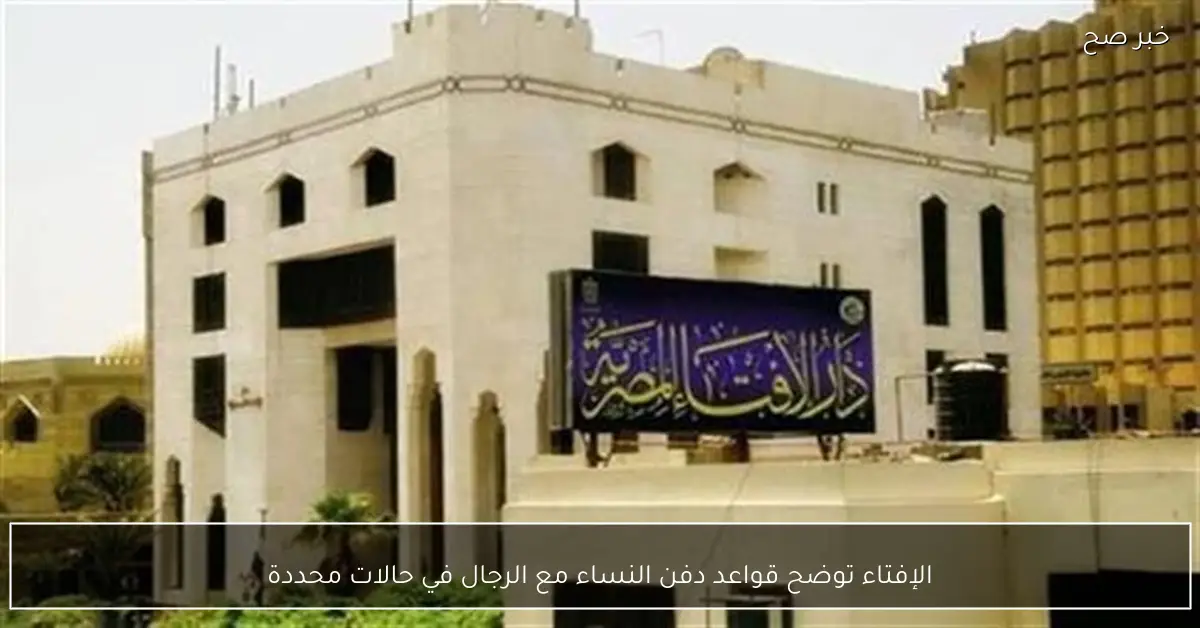 الإفتاء توضح قواعد دفن النساء مع الرجال في حالات محددة