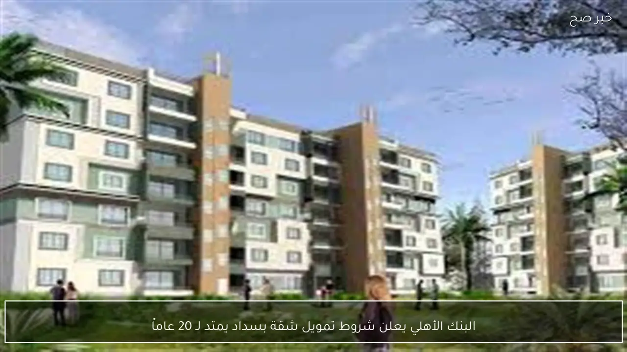البنك الأهلي يعلن شروط تمويل شقة بسداد يمتد لـ 20 عاماً