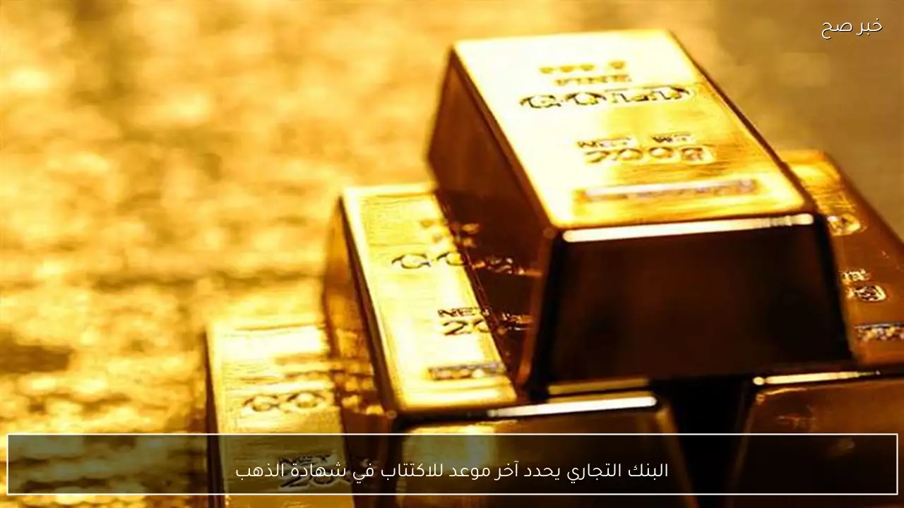 البنك التجاري يحدد آخر موعد للاكتتاب في شهادة الذهب
