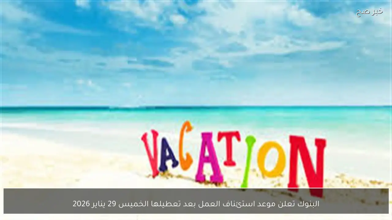 البنوك تعلن موعد استئناف العمل بعد تعطيلها الخميس 29 يناير 2026