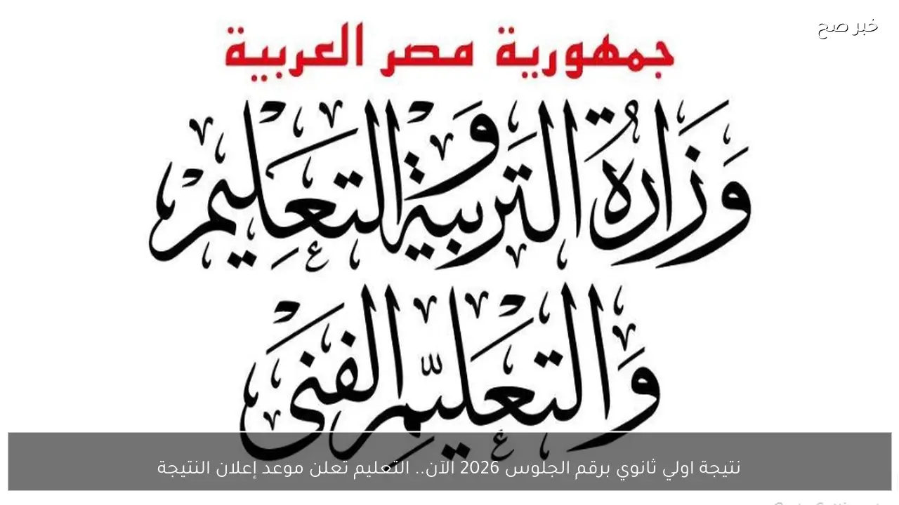 نتيجة اولي ثانوي برقم الجلوس 2026 الترم الاول .. التعليم يُعلن موعدها الآن