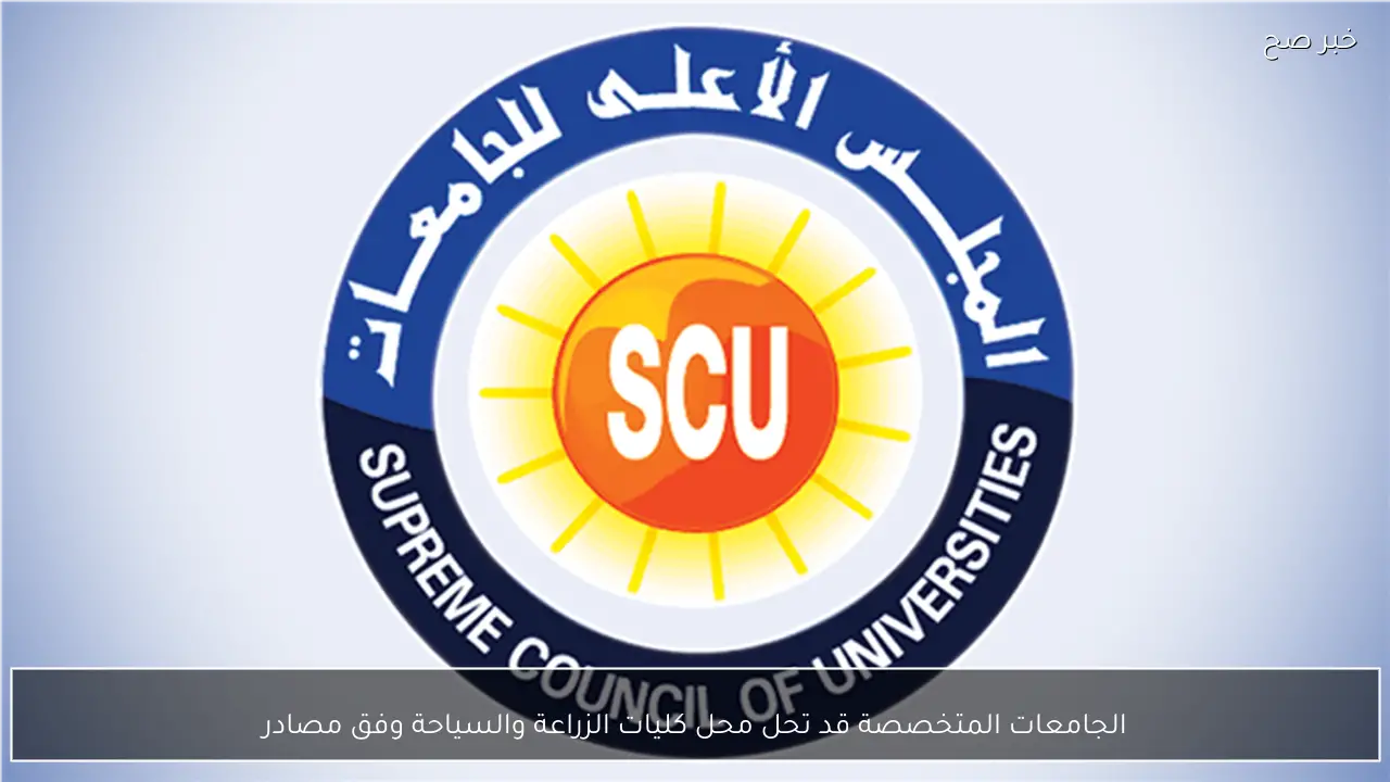 الجامعات المتخصصة قد تحل محل كليات الزراعة والسياحة وفق مصادر