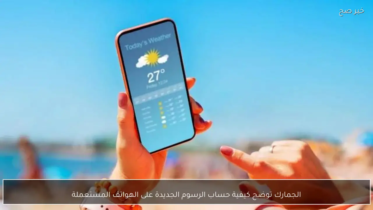 الجمارك توضح كيفية حساب الرسوم الجديدة على الهواتف المستعملة