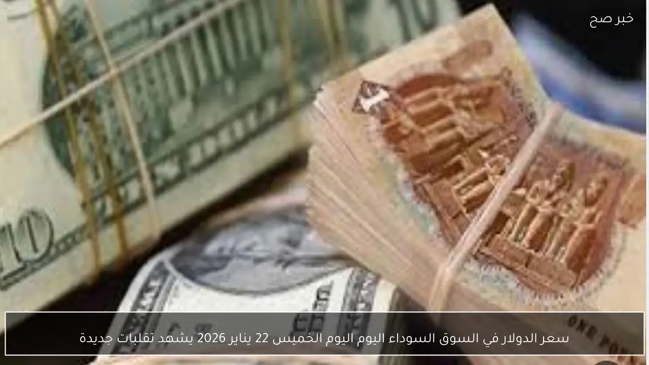 سعر الدولار في السوق السوداء اليوم الخميس 22 يناير 2026 يشهد تقلبات جديدة