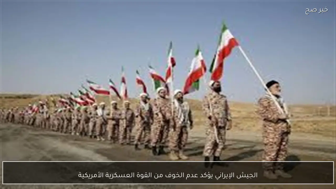 الجيش الإيراني يؤكد عدم الخوف من القوة العسكرية الأمريكية