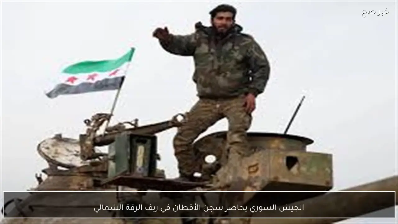 الجيش السوري يحاصر سجن الأقطان في ريف الرقة الشمالي