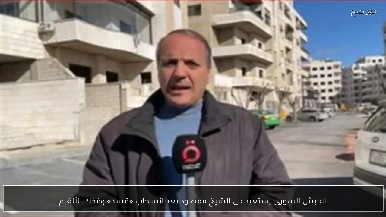 الجيش السوري يستعيد حي الشيخ مقصود بعد انسحاب «قسد» وفكك الألغام