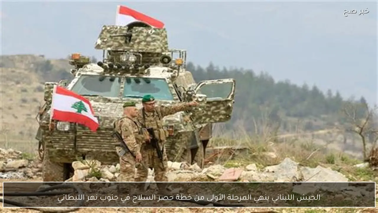 الجيش اللبناني ينهي المرحلة الأولى من خطة حصر السلاح في جنوب نهر الليطاني