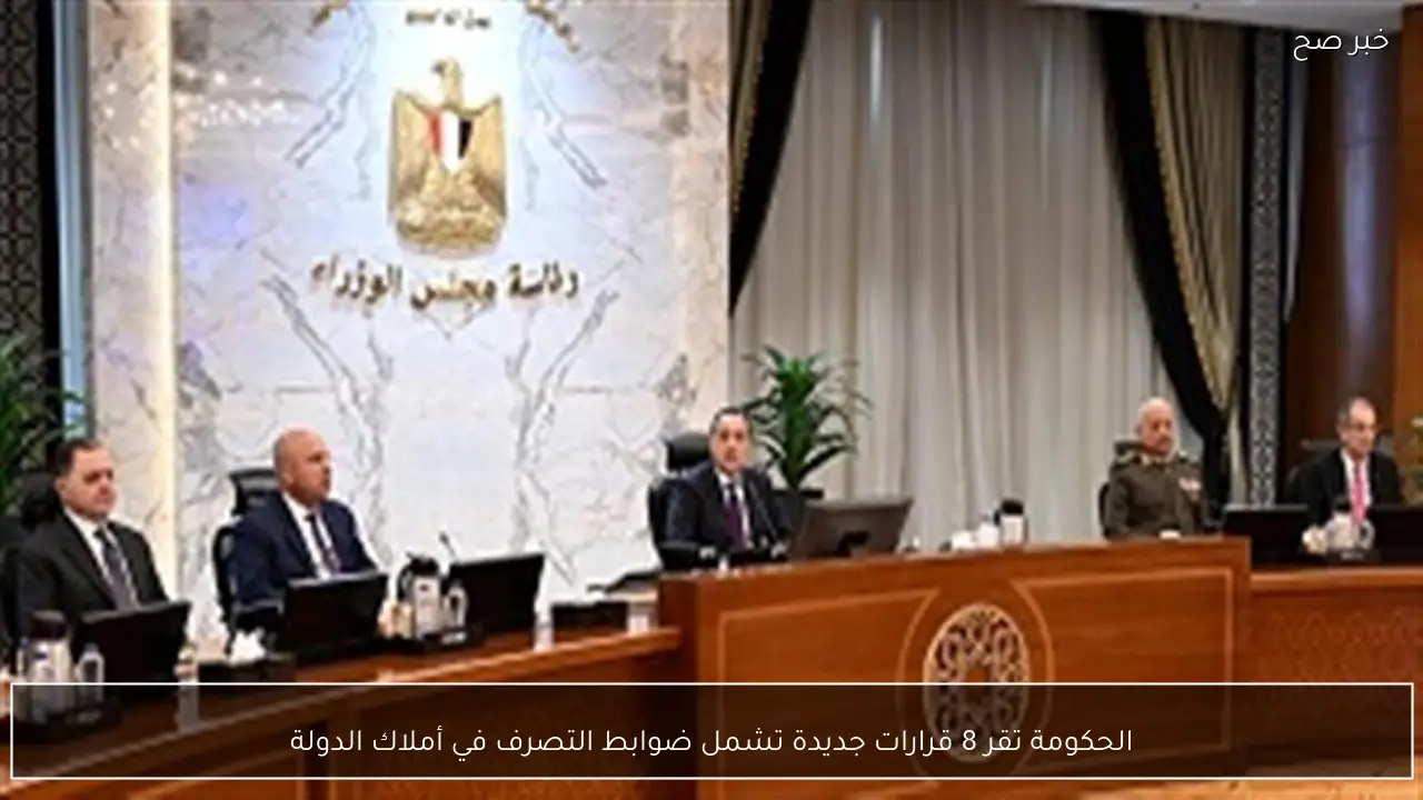 الحكومة تقر 8 قرارات جديدة تشمل ضوابط التصرف في أملاك الدولة