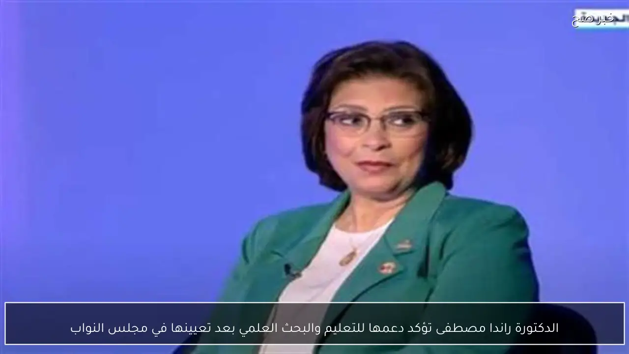 الدكتورة راندا مصطفى تؤكد دعمها للتعليم والبحث العلمي بعد تعيينها في مجلس النواب
