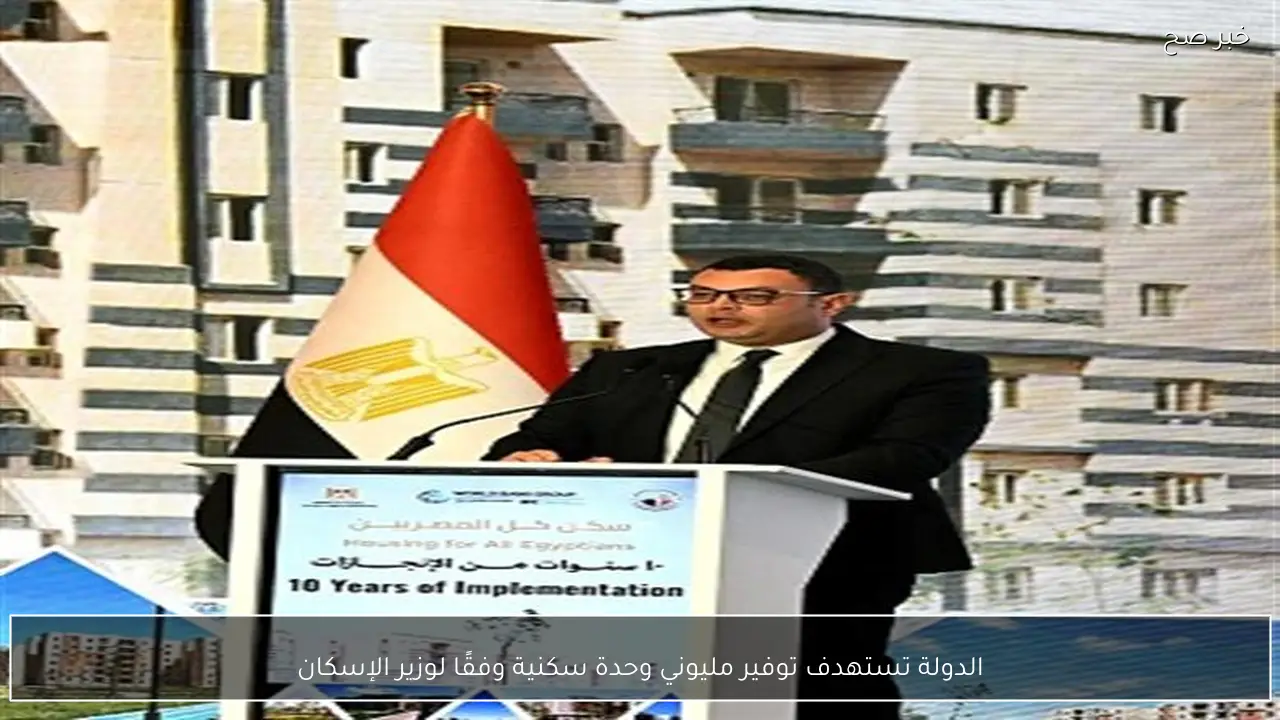 الدولة تستهدف توفير مليوني وحدة سكنية وفقًا لوزير الإسكان