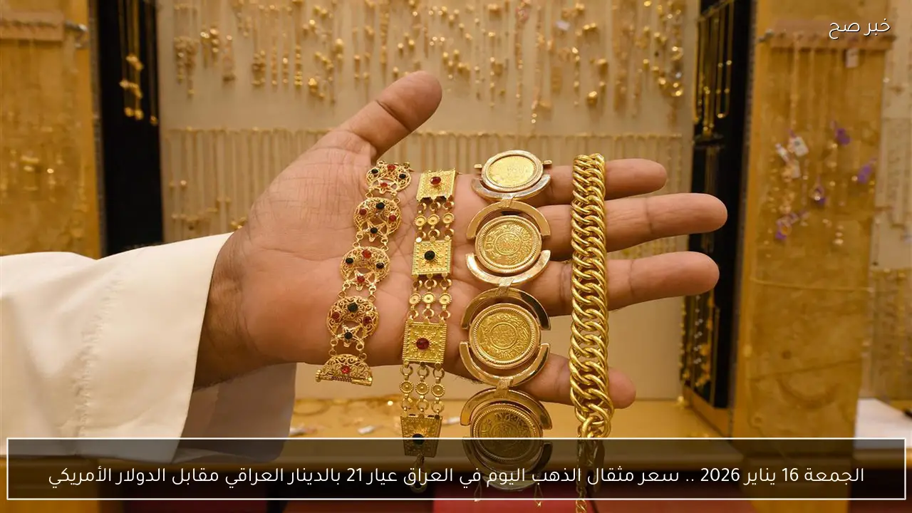 الجمعة 16 يناير 2026 .. سعر مثقال الذهب اليوم في العراق عيار 21 بالدينار العراقي مقابل الدولار الأمريكي