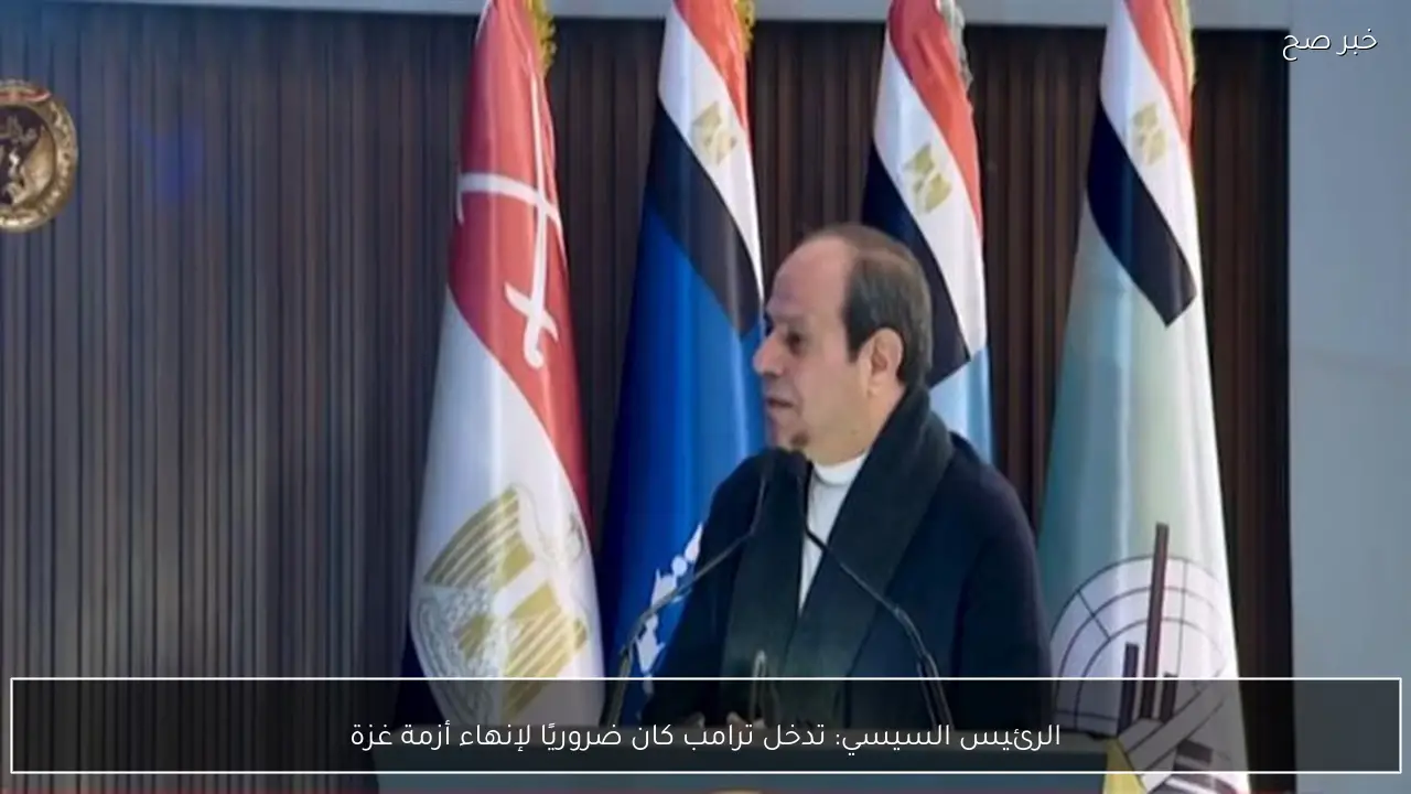 الرئيس السيسي: تدخل ترامب كان ضروريًا لإنهاء أزمة غزة