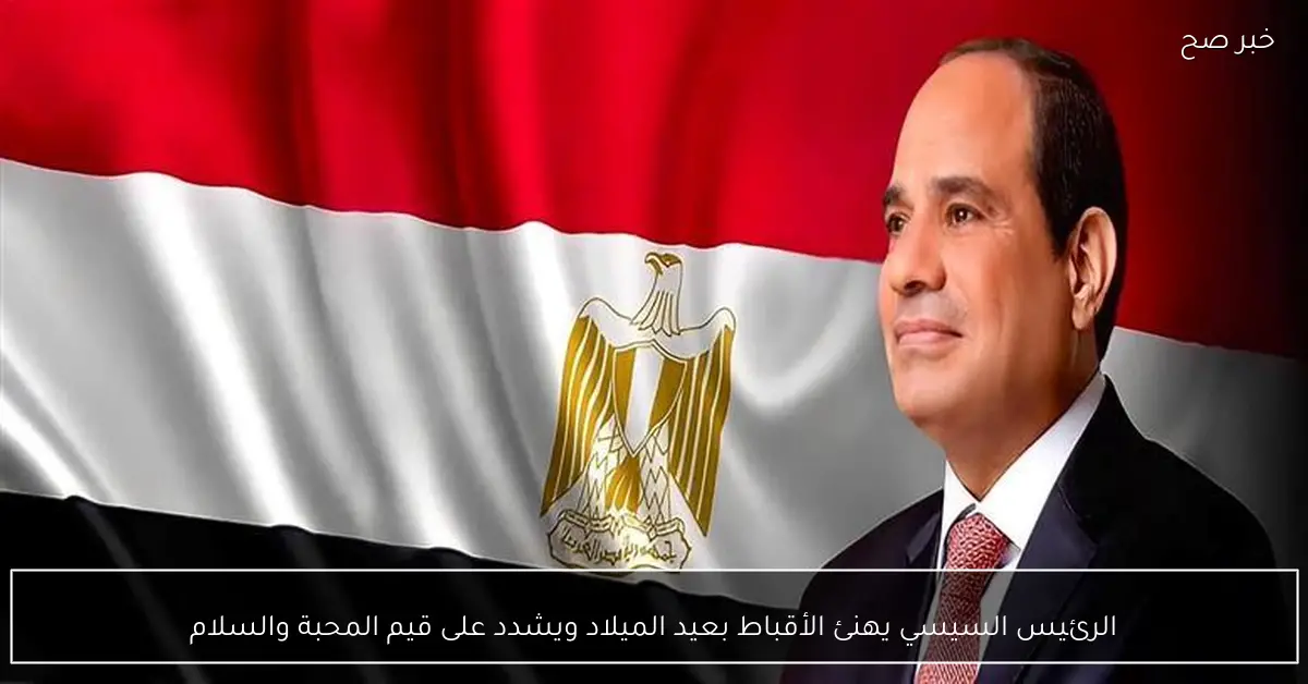 الرئيس السيسي يهنئ الأقباط بعيد الميلاد ويشدد على قيم المحبة والسلام