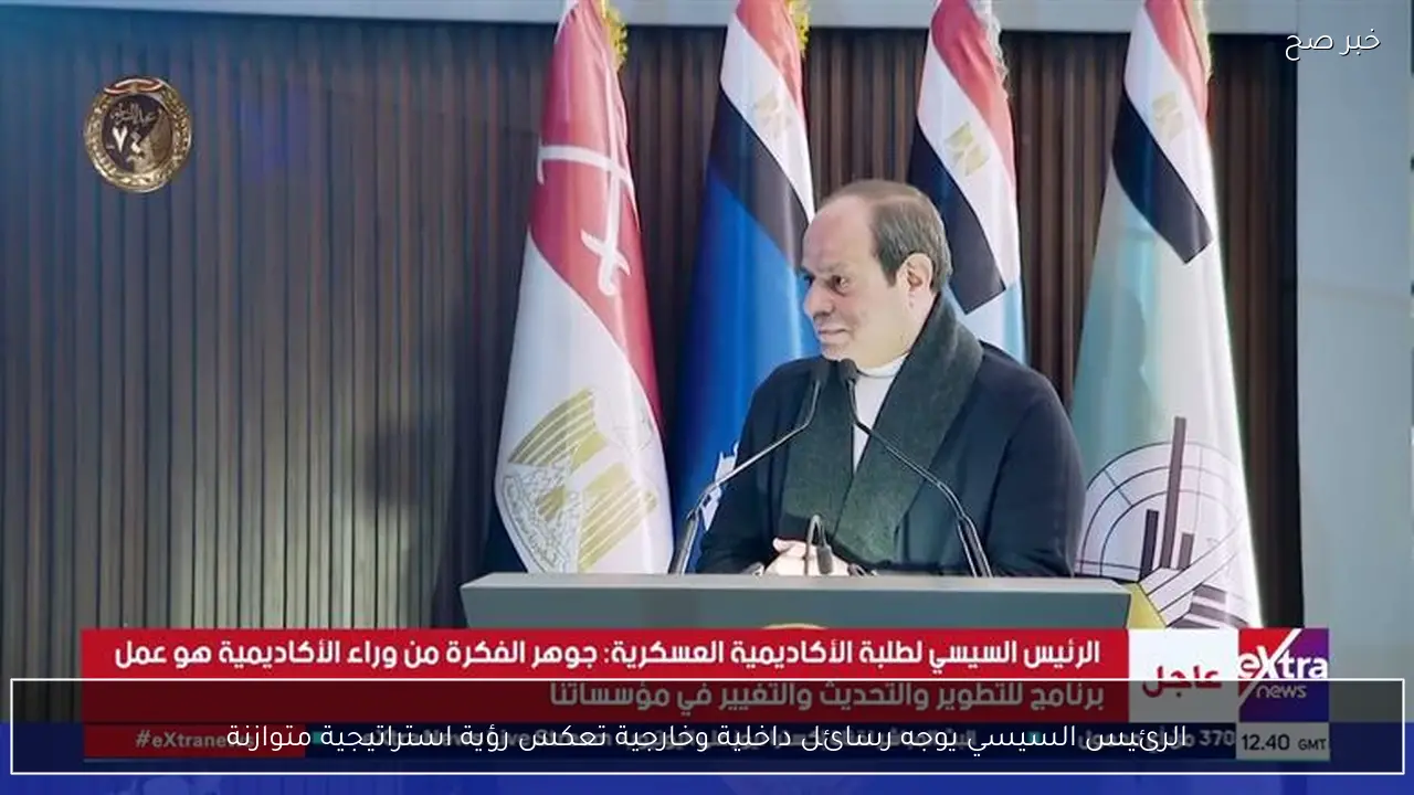 الرئيس السيسي يوجه رسائل داخلية وخارجية تعكس رؤية استراتيجية متوازنة